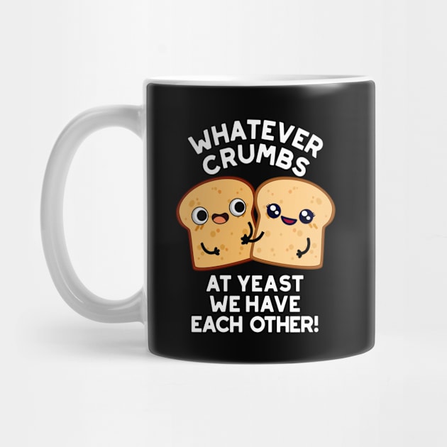 Whatever Crumbs At Yeast We Have Each Other Bread Pun by punnybone